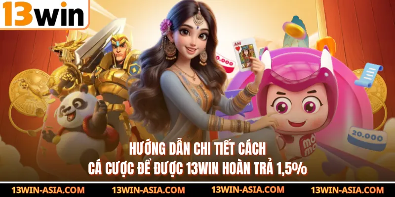 Hướng dẫn chi tiết cách cá cược để được 13WIN hoàn trả 1,5%